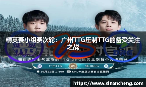精英赛小组赛次轮：广州TTG压制TTG的备受关注之战