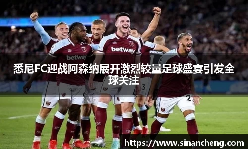 悉尼FC迎战阿森纳展开激烈较量足球盛宴引发全球关注